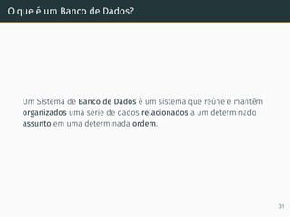 O que é um Banco de Dados?
Um Sistema de Banco de Dados é um sistema que reúne e mantêm
organizados uma série de dados relacionados a um determinado
assunto em uma determinada ordem.
31
 