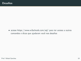 Desaﬁos
• acesse https://www.w3schools.com/sql/ para ter acesso a outros
comandos e dicas que ajudaram vocˆe nos desaﬁos
Prof. Rafael Sanches 19
 
