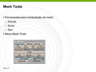 Mesh Tools


 Ferramentas para manipulação de mesh:
  – Extrude
  – Screw
  – Spin
 Menu Mesh Tools




Page  27
 