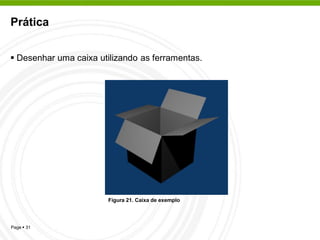Prática


 Desenhar uma caixa utilizando as ferramentas.




                       Figura 21. Caixa de exemplo




Page  31
 