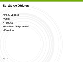 Edição de Objetos


 Menu Specials
 Cores
 Texturas
 Reutilizar Componentes
 Exercício




Page  34
 