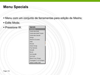 Menu Specials


 Menu com um conjunto de ferramentas para edição de Meshs;
 Edite Mode;
 Pressione W.




Page  35
 