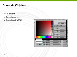 Cores de Objetos


 Para colorir:
  - Selecione a cor;
  - Pressione ENTER;




Page  45
 