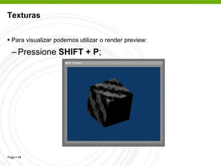 Texturas


 Para visualizar podemos utilizar o render preview:

  – Pressione SHIFT + P;




Page  48
 