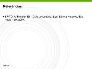 Referências


 BRITO, A. Blender 3D – Guia do Usuário. 2.ed. Editora Novatec, São
  Paulo - SP, 2007.




Page  58
 