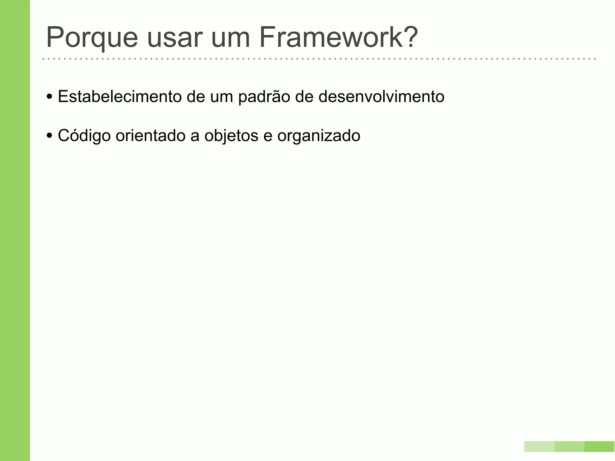 Porque usar um Framework?
• Estabelecimento de um padrão de desenvolvimento
• Código orientado a objetos e organizado
 