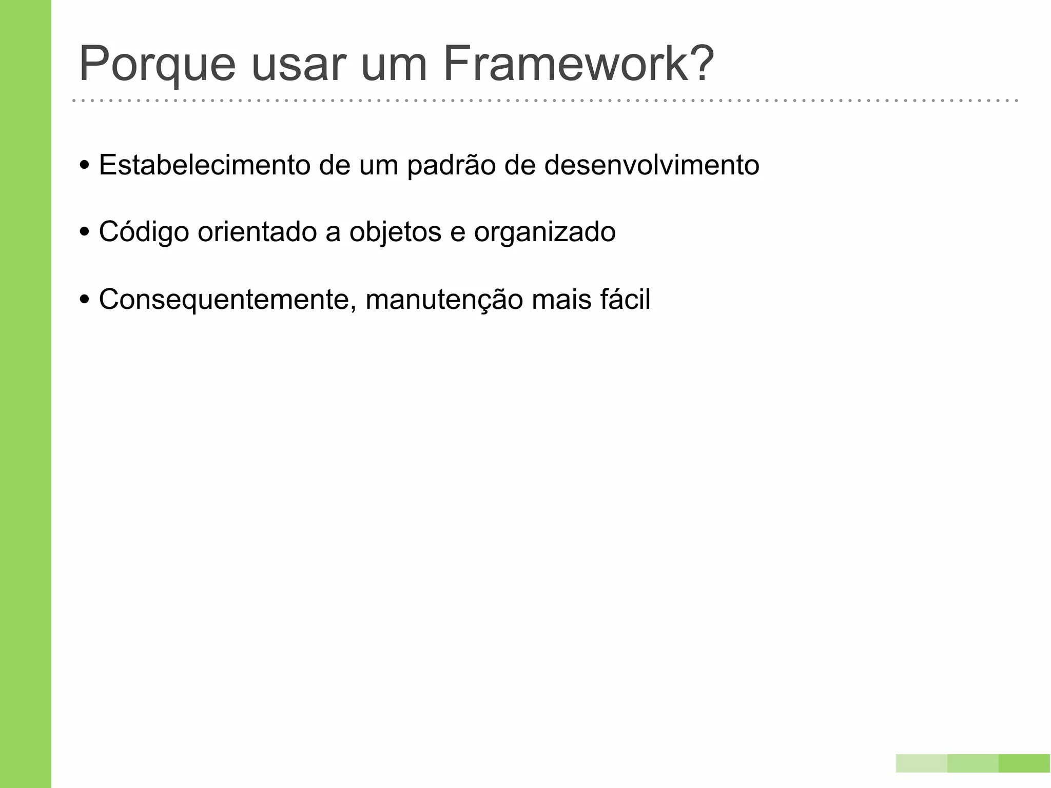 Porque usar um Framework?
• Estabelecimento de um padrão de desenvolvimento
• Código orientado a objetos e organizado
• Consequentemente, manutenção mais fácil
 