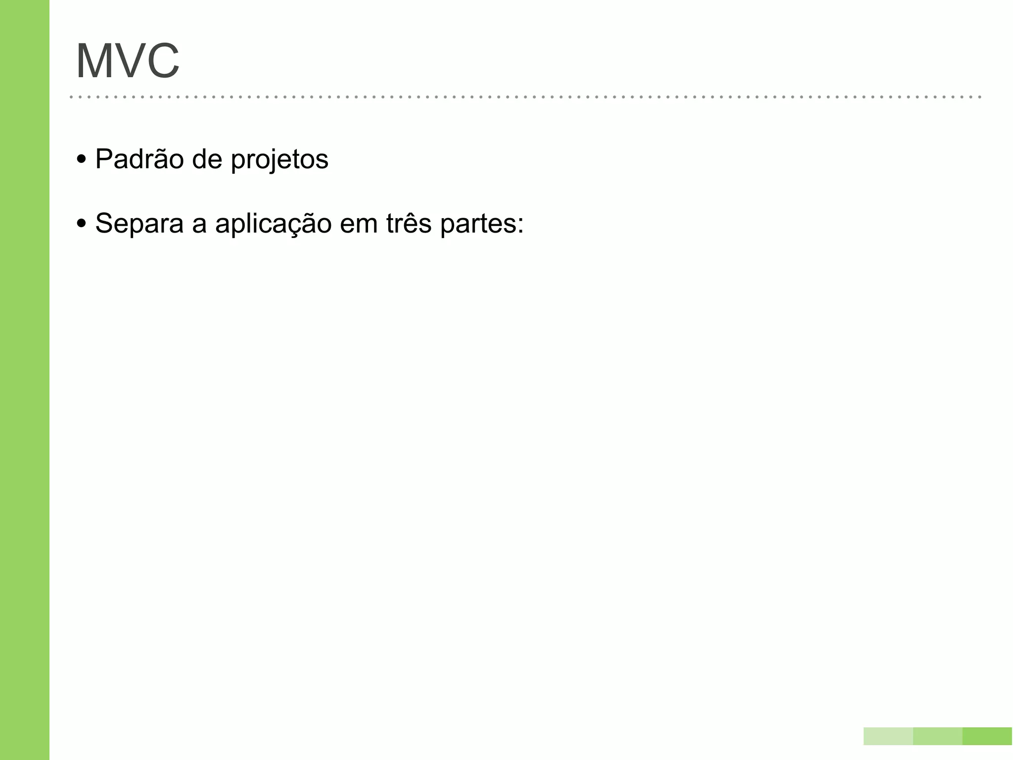 MVC
• Padrão de projetos
• Separa a aplicação em três partes:
 