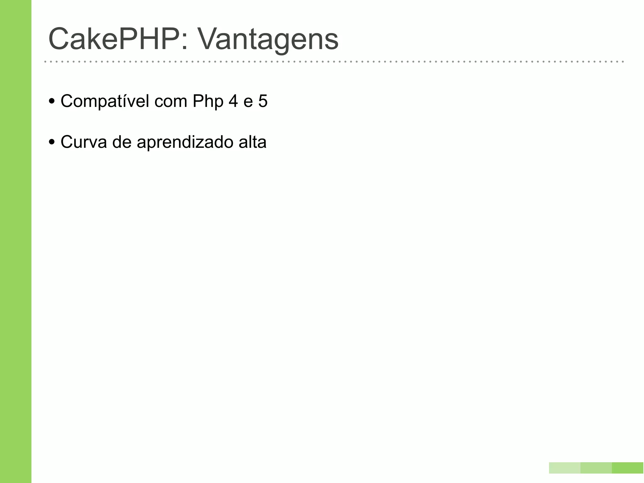 CakePHP: Vantagens
• Compatível com Php 4 e 5
• Curva de aprendizado alta
 