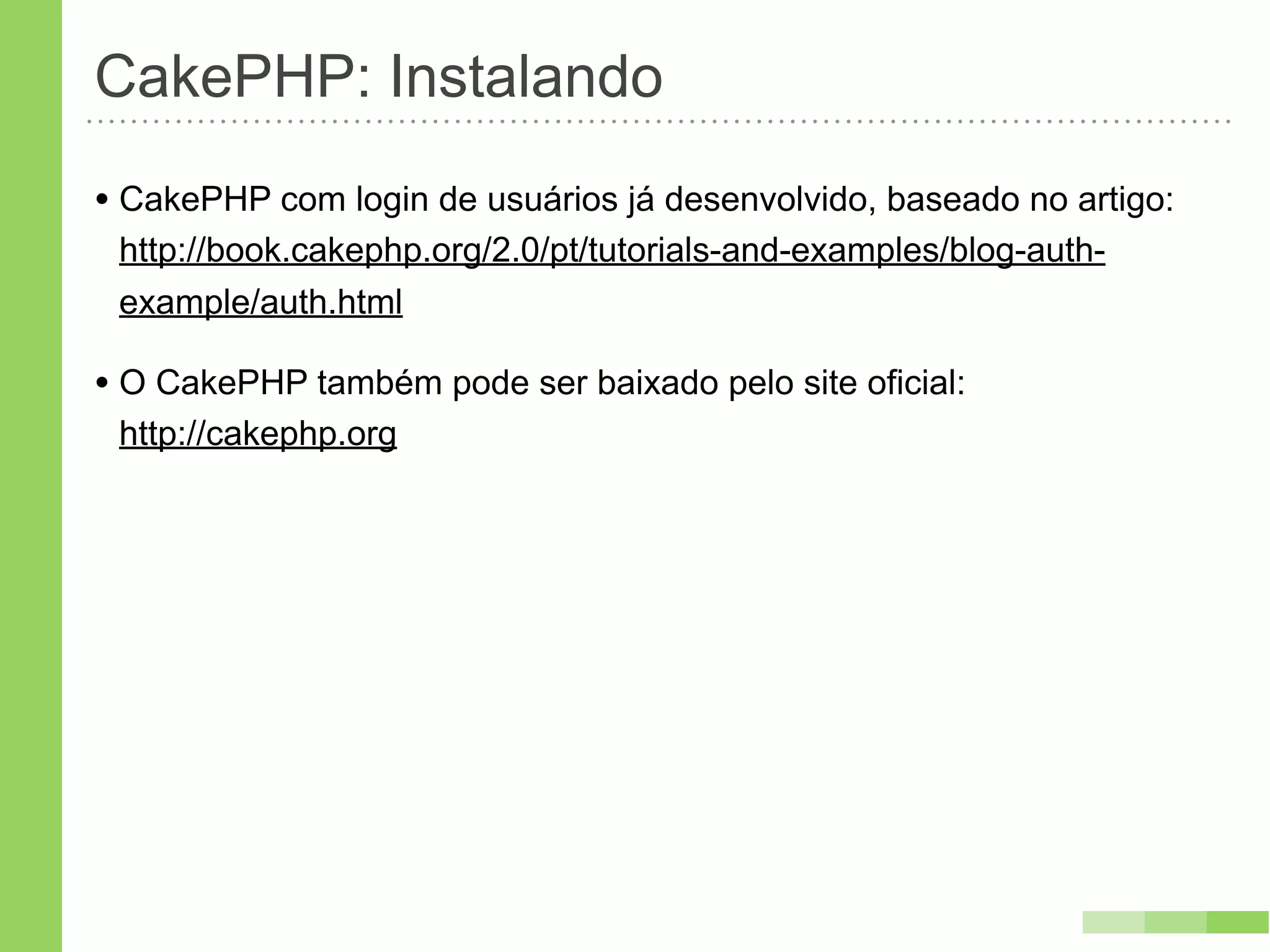 CakePHP: Instalando
• CakePHP com login de usuários já desenvolvido, baseado no artigo:
 http://book.cakephp.org/2.0/pt/tutorials-and-examples/blog-auth-
 example/auth.html

• O CakePHP também pode ser baixado pelo site oficial:
 http://cakephp.org
 