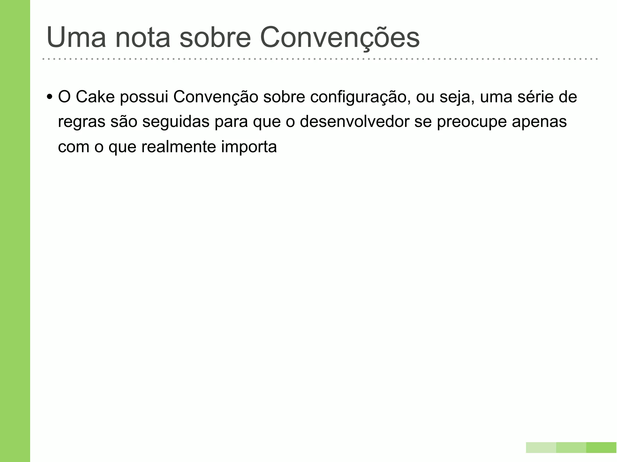 Uma nota sobre Convenções
• O Cake possui Convenção sobre configuração, ou seja, uma série de
 regras são seguidas para que o desenvolvedor se preocupe apenas
 com o que realmente importa
 