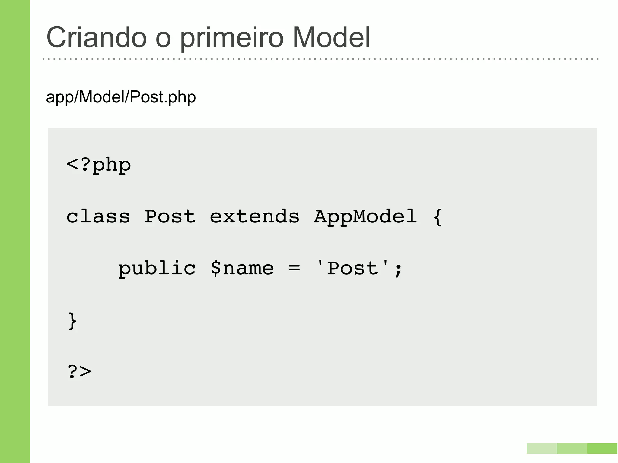 Criando o primeiro Model
app/Model/Post.php



  <?php

  class Post extends AppModel {

        public $name = 'Post';

  }

  ?>
 