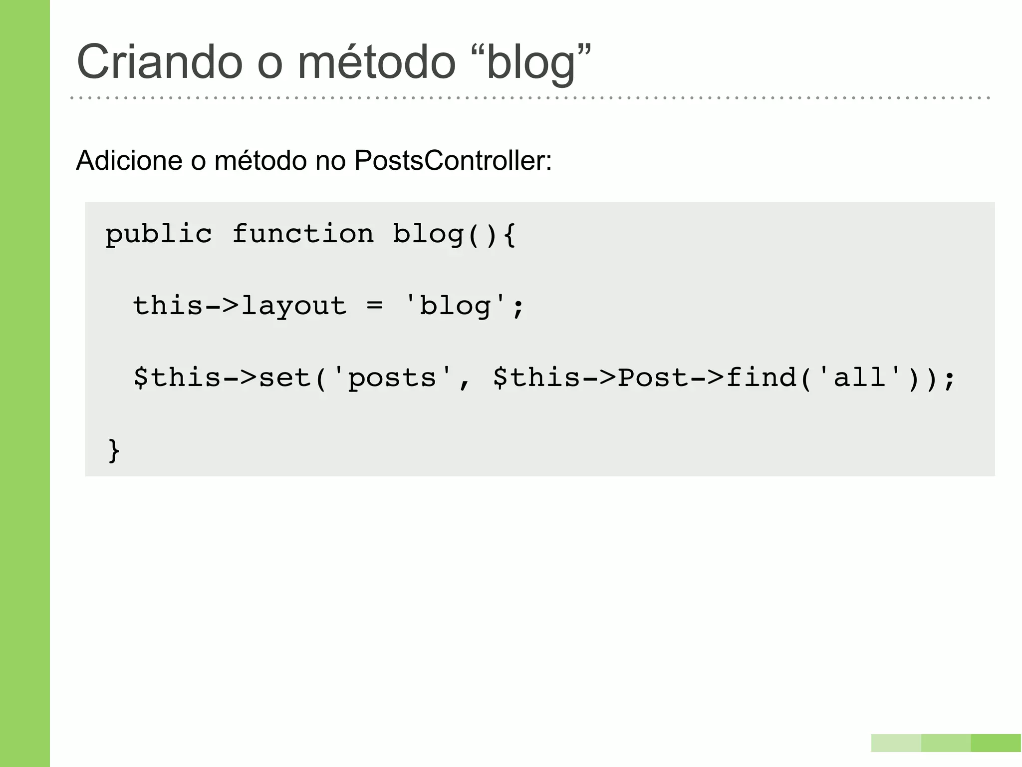 Criando o método “blog”
Adicione o método no PostsController:

  public function blog(){
      !
   this->layout = 'blog';

      $this->set('posts', $this->Post->find('all'));

  }
 