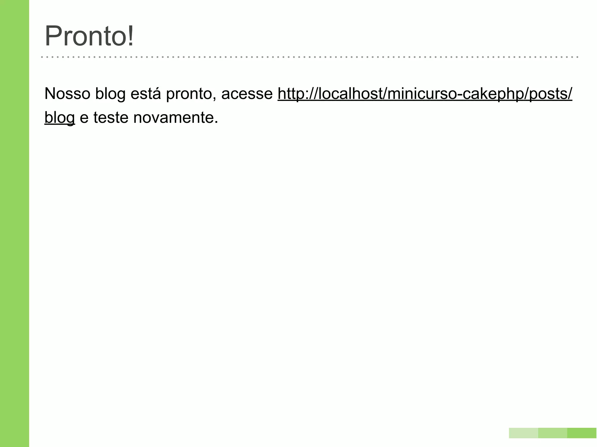 Pronto!
Nosso blog está pronto, acesse http://localhost/minicurso-cakephp/posts/
blog e teste novamente.
 