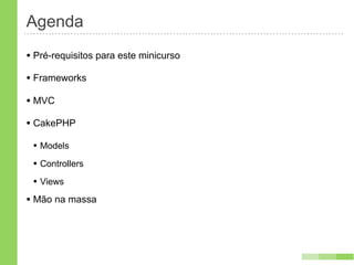 Agenda
• Pré-requisitos para este minicurso
• Frameworks
• MVC
• CakePHP
• Mão na massa
 
