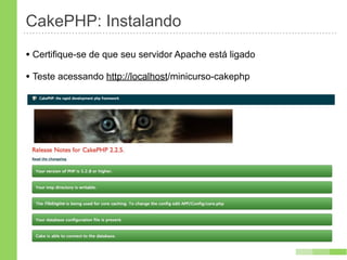 CakePHP: Instalando
• Certifique-se de que seu servidor Apache está ligado
• Teste acessando http://localhost/minicurso-cakephp
 