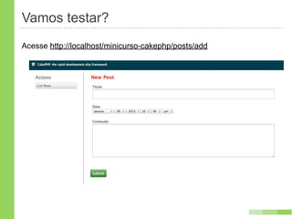Vamos testar?
Acesse http://localhost/minicurso-cakephp/posts/add
 