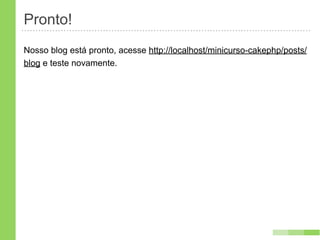 Pronto!
Nosso blog está pronto, acesse http://localhost/minicurso-cakephp/posts/
blog e teste novamente.
 