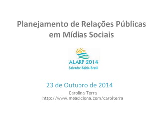 Planejamento	
  de	
  Relações	
  Públicas	
  
em	
  Mídias	
  Sociais	
  
	
  
	
  
23	
  de	
  Outubro	
  de	
  2014	
  
Carolina Terra
http://www.meadiciona.com/carolterra
 