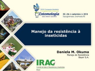 Manejo da resistência à
inseticidas
Daniela M. Okuma
Manejo de Resistência
Bayer S.A.
 