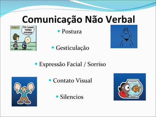 Postura  Gesticulação Expressão Facial / Sorriso Contato Visual Silencios  Comunicação Não Verbal 
