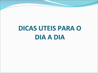 DICAS UTEIS PARA O DIA A DIA 