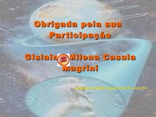 Obrigada pela sua Participação Gislaine Milena Casula Magrini [email_address] 
