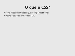 O que é CSS?
• Folha de estilo em cascata (Cascading Style Sheets)
• Define o estilo do conteúdo HTML.
 