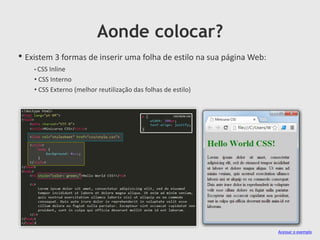 Aonde colocar?
• Existem 3 formas de inserir uma folha de estilo na sua página Web:
• CSS Inline
• CSS Interno
• CSS Externo (melhor reutilização das folhas de estilo)
Acessar o exemplo
 