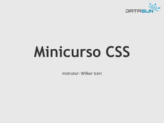 Minicurso CSS
Instrutor: Wilker Iceri
 
