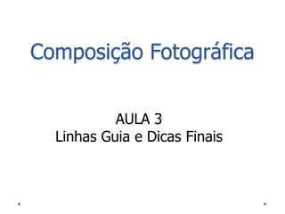 Composição Fotográfica


           AULA 3
  Linhas Guia e Dicas Finais
 