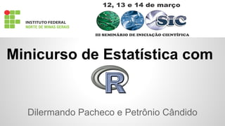Minicurso de Estatística com 
Dilermando Pacheco e Petrônio Cândido 
 