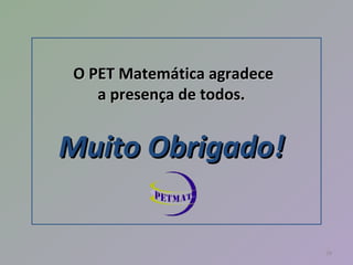 OO PPEETT MMaatteemmááttiiccaa aaggrraaddeeccee 
aa pprreesseennççaa ddee ttooddooss.. 
MMuuiittoo OObbrriiggaaddoo!! 
28 
