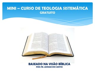 MINI – CURSO DE TEOLOGIA SISTEMÁTICA
GRATUITO
BASEADO NA VISÃO BÍBLICA
POR: PB. LEONAM DOS SANTOS
 
