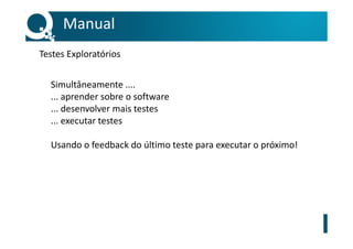 Simultâneamente ....
... aprender sobre o software
... desenvolver mais testes
... executar testes
Usando o feedback do último teste para executar o próximo!
Manual
Testes Exploratórios
 