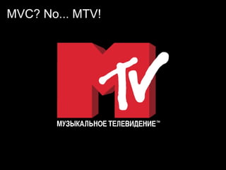 MVC? No... MTV!
 