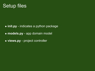 Setup files


  init.py - indicates a python package

  models.py - app domain model

  views.py - project controller
 