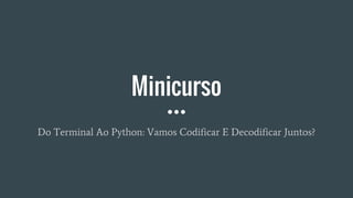 Minicurso
Do Terminal Ao Python: Vamos Codificar E Decodificar Juntos?
 