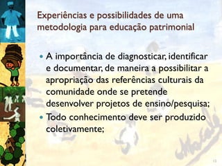 Experiências e possibilidades de uma
metodologia para educação patrimonial

 A importância de diagnosticar, identificar
 ...