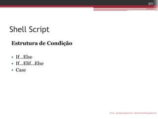 Shell Script 
Estrutura de Condição 
•If...Else 
•If...Elif...Else 
•Case 
IF-AL igorlogos@gmail.com | eduardovansilva@gmail.com 
20  