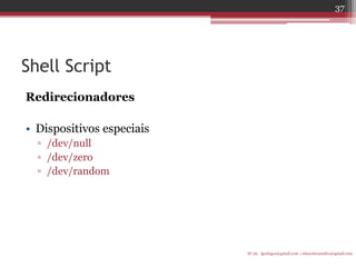 Shell Script 
Redirecionadores 
•Dispositivos especiais 
▫/dev/null 
▫/dev/zero 
▫/dev/random 
IF-AL igorlogos@gmail.com | eduardovansilva@gmail.com 
37  