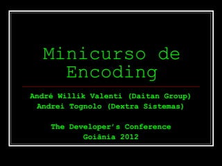 Minicurso de
    Encoding
André Willik Valenti (Daitan Group)
  Andrei Tognolo (Dextra Sistemas)

    The Developer’s Conference
           Goiânia 2012
 