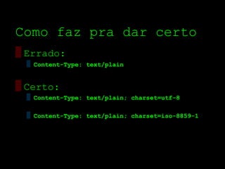 Como faz pra dar certo
▒ Errado:
  ▒ Content-Type: text/plain


▒ Certo:
  ▒ Content-Type: text/plain; charset=utf-8

  ▒ Content-Type: text/plain; charset=iso-8859-1
 