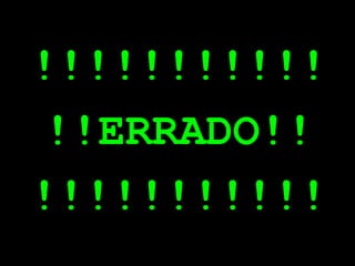 !!!!!!!!!!!
!!ERRADO!!
!!!!!!!!!!!
 