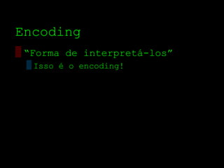 Encoding
▒ “Forma de interpretá­los”
 ▒ Isso é o encoding!
 