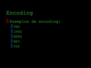 Encoding
▒ Exemplos de encoding:
 ▒ PNG
 ▒ JPEG
 ▒ MPEG
 ▒ MP3
 ▒ PDF
 