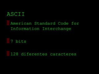 ASCII
▒ American Standard Code for
  Information Interchange

▒ 7 bits

▒ 128 diferentes caracteres
 