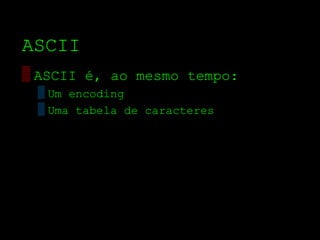 ASCII
▒ ASCII é, ao mesmo tempo:
 ▒ Um encoding
 ▒ Uma tabela de caracteres
 