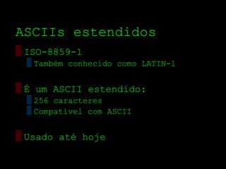 ASCIIs estendidos
▒ ISO­8859­1
  ▒ Também conhecido como LATIN­1


▒ É um ASCII estendido:
  ▒ 256 caracteres
  ▒ Compatível com ASCII


▒ Usado até hoje
 