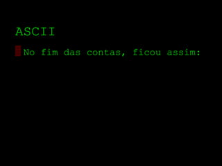 ASCII
▒ No fim das contas, ficou assim:
 